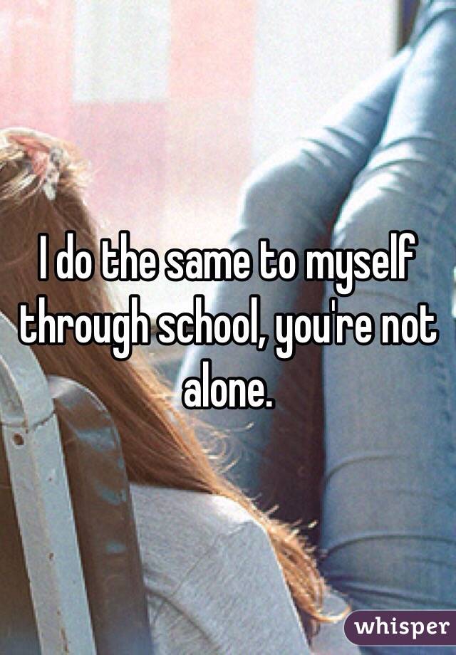 I do the same to myself through school, you're not alone.