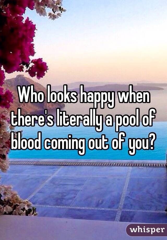 Who looks happy when there's literally a pool of blood coming out of you?