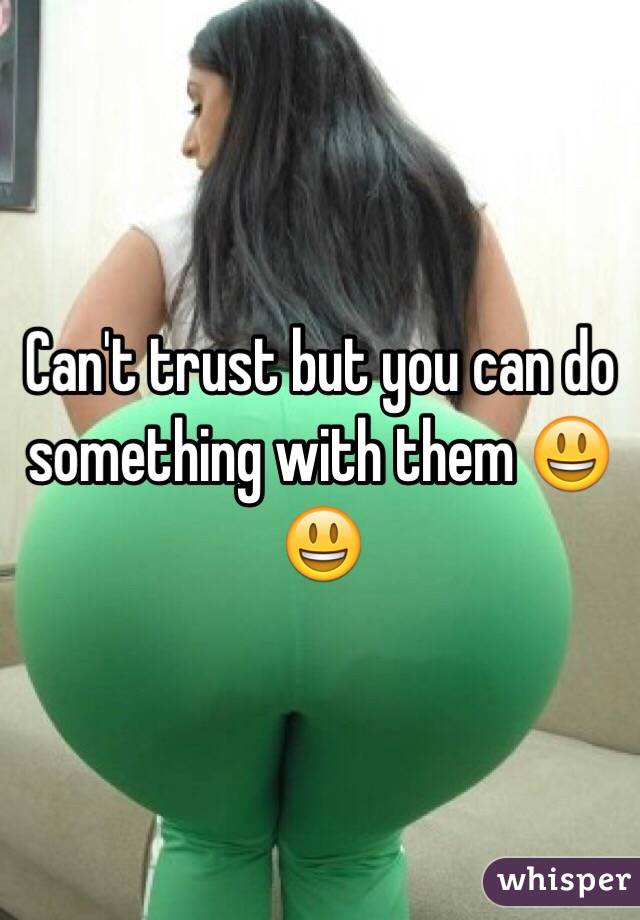 Can't trust but you can do something with them 😃😃