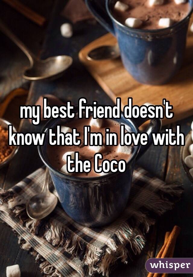 my best friend doesn't know that I'm in love with the Coco