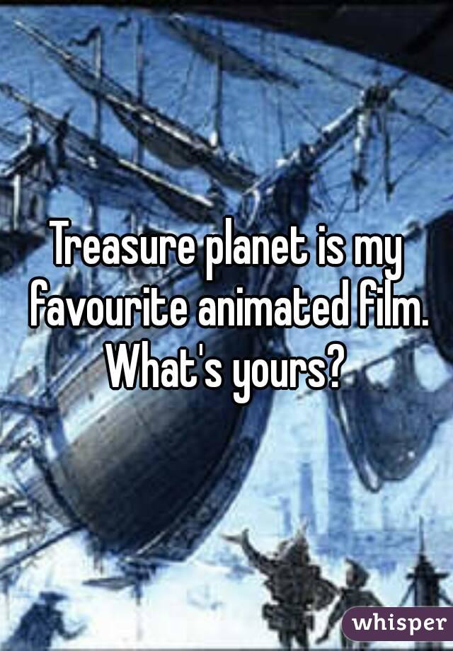 Treasure planet is my favourite animated film. What's yours? 