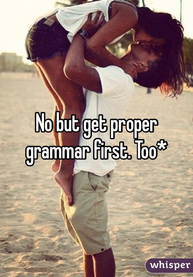 No but get proper grammar first. Too*