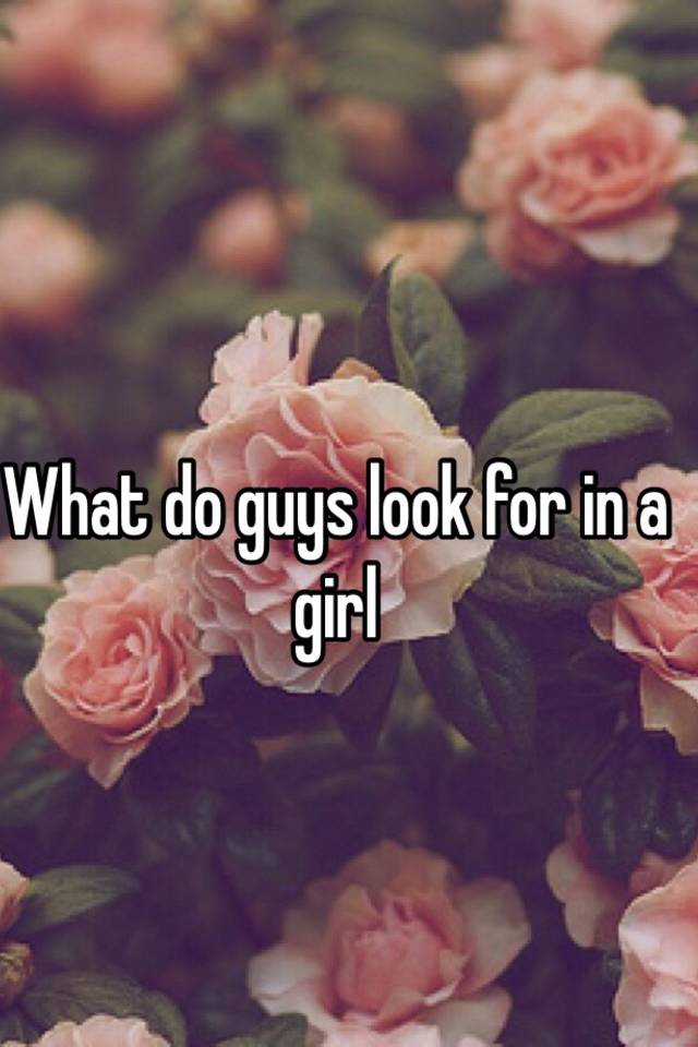 What do guys look for in a girl