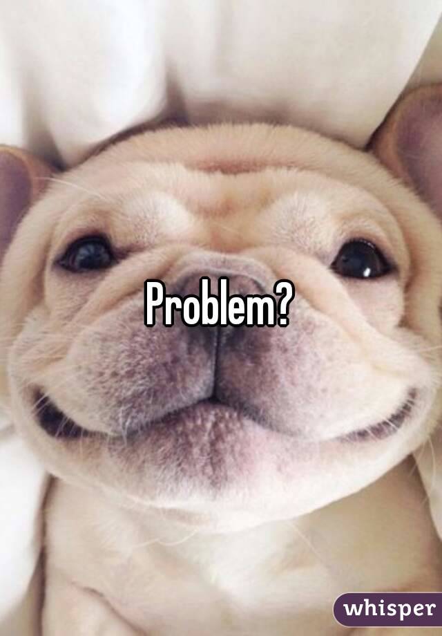 Problem?