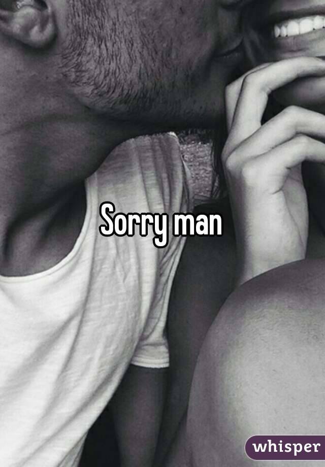 Sorry man