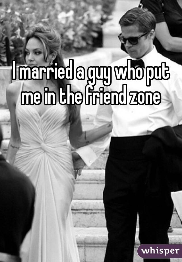 I married a guy who put me in the friend zone
