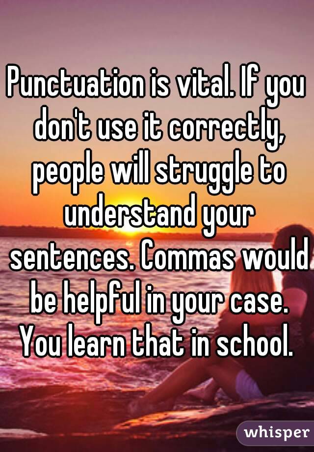 Punctuation is vital. If you don't use it correctly, people will struggle to understand your sentences. Commas would be helpful in your case.
You learn that in school.