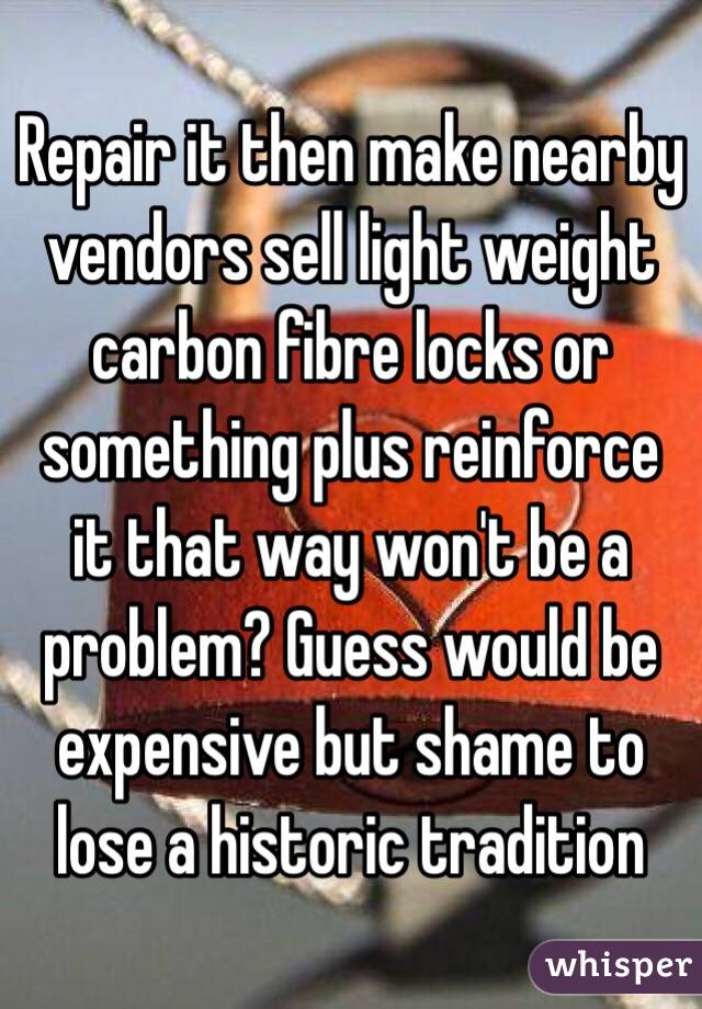 Repair it then make nearby vendors sell light weight carbon fibre locks or something plus reinforce it that way won't be a problem? Guess would be expensive but shame to lose a historic tradition