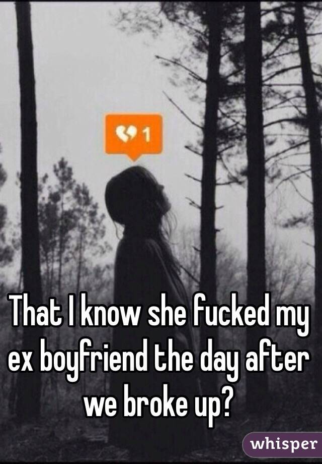 That I know she fucked my ex boyfriend the day after we broke up? 