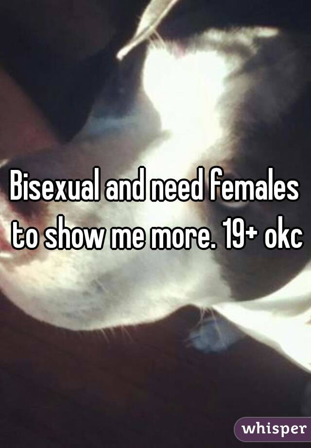 Bisexual and need females to show me more. 19+ okc