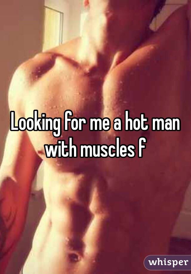 Looking for me a hot man with muscles f