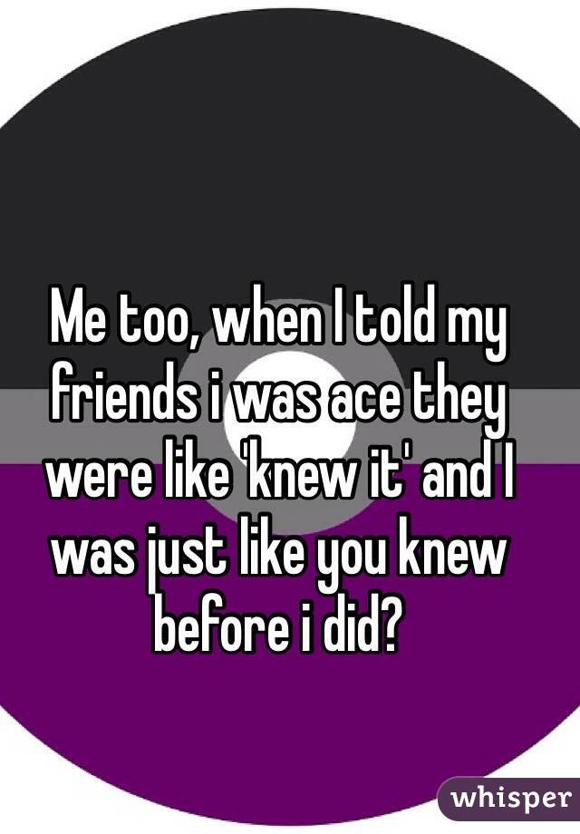 Me too, when I told my friends i was ace they were like 'knew it' and I was just like you knew before i did?