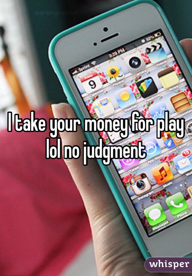 I take your money for play lol no judgment 