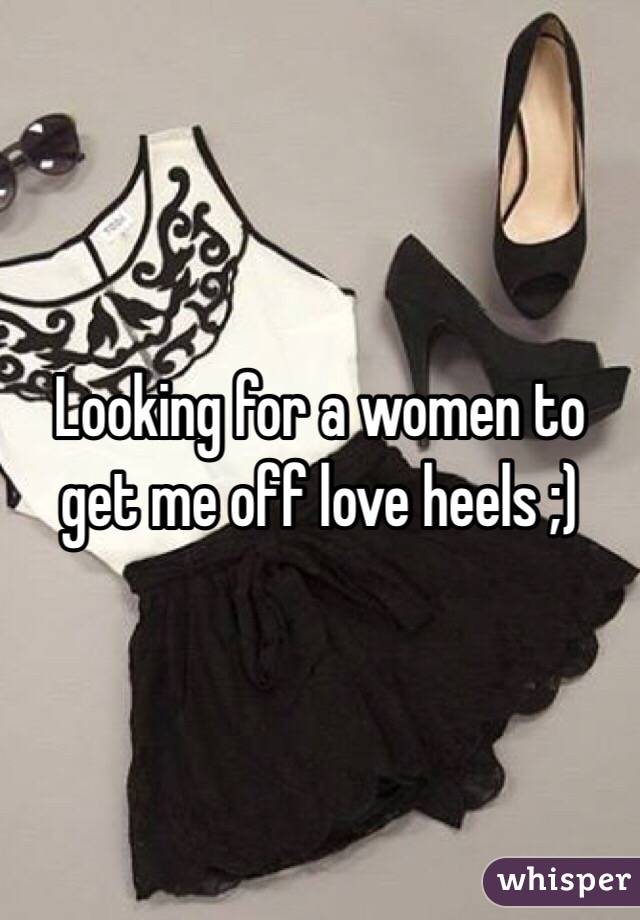 Looking for a women to get me off love heels ;)
