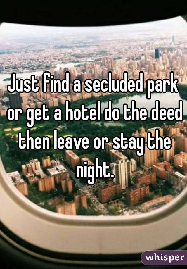 Just find a secluded park or get a hotel do the deed then leave or stay the night.