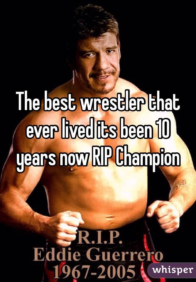 The best wrestler that ever lived its been 10 years now RIP Champion 