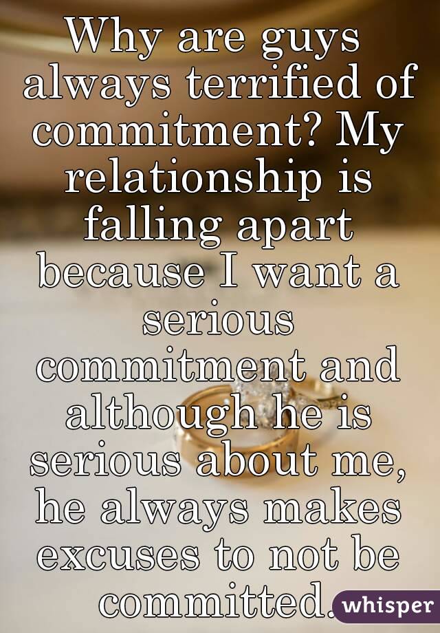 Why are guys always terrified of commitment? My relationship is falling apart because I want a serious commitment and although he is serious about me, he always makes excuses to not be committed.