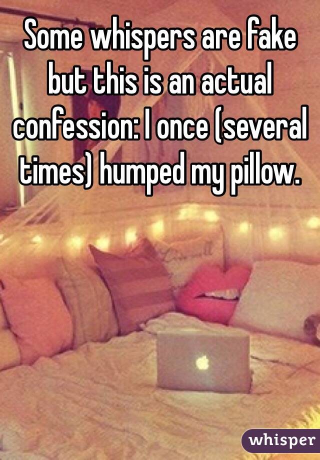 Some whispers are fake but this is an actual confession: I once (several times) humped my pillow.