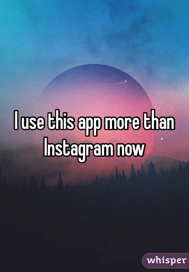 I use this app more than Instagram now