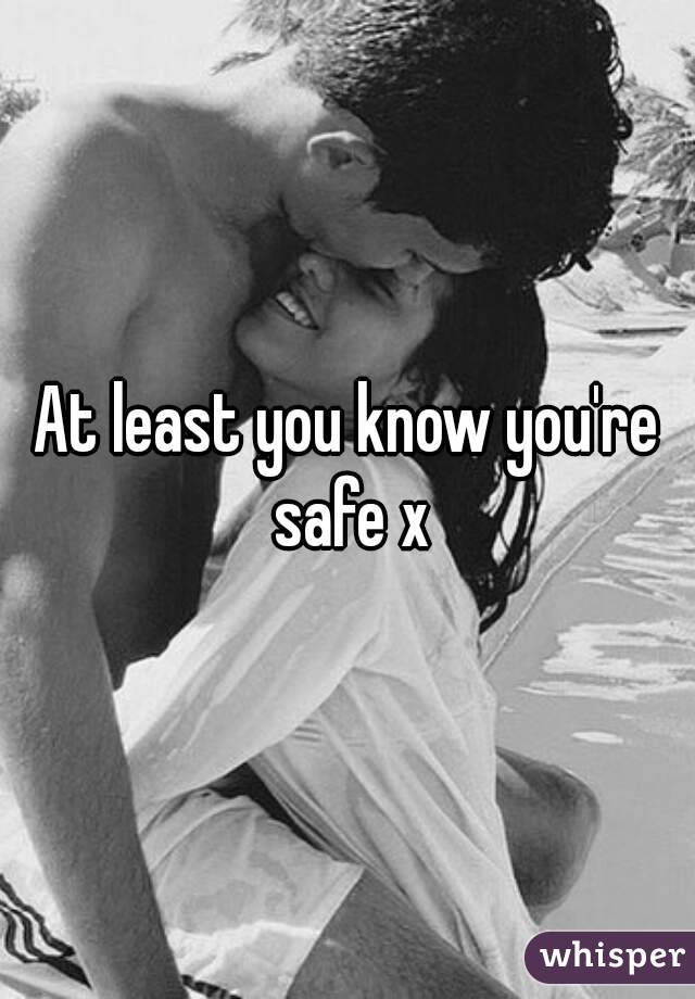 At least you know you're safe x