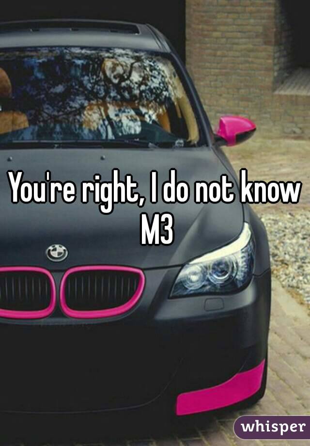 You're right, I do not know M3