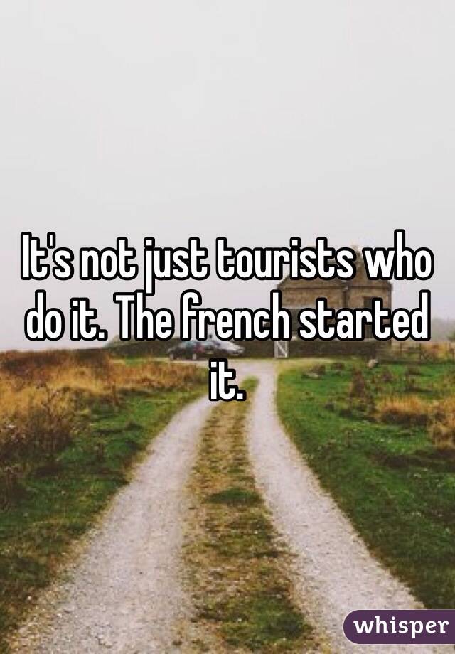 It's not just tourists who do it. The french started it. 