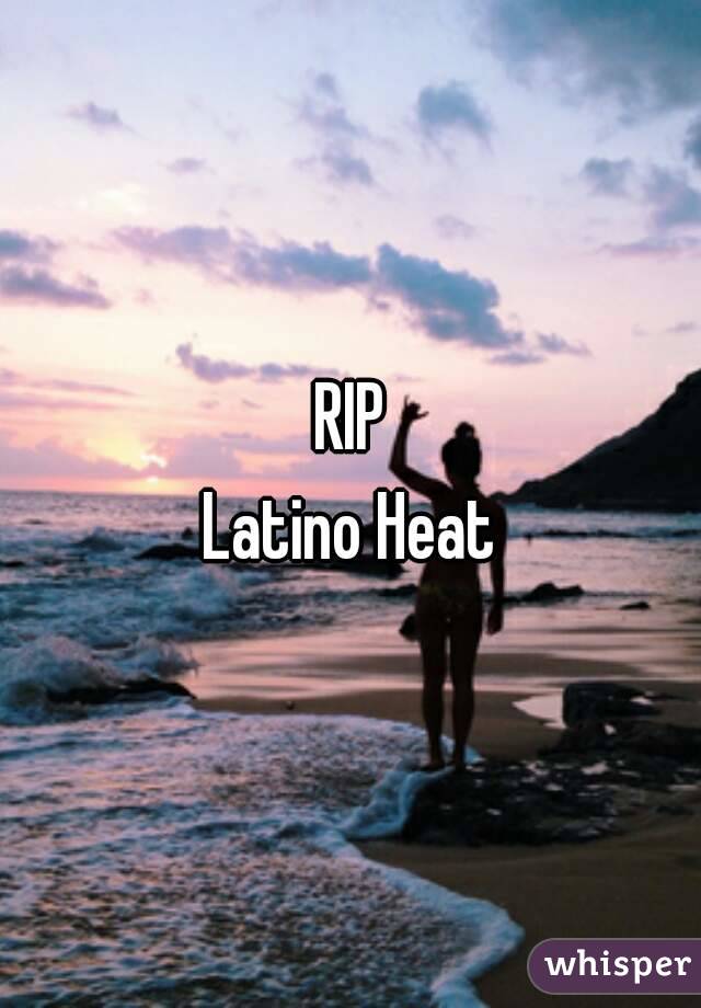 RIP
Latino Heat