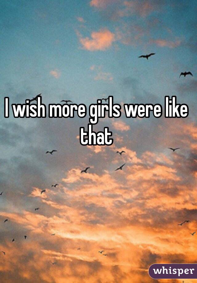 I wish more girls were like that