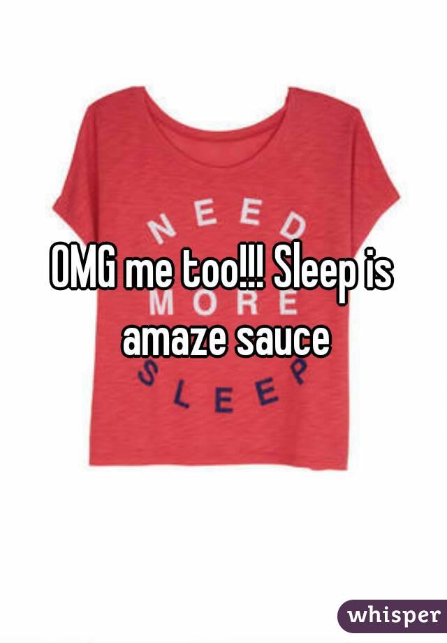 OMG me too!!! Sleep is amaze sauce