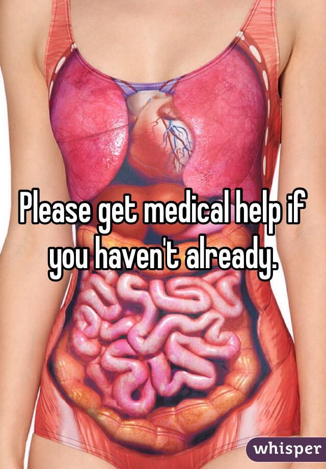 Please get medical help if you haven't already.
