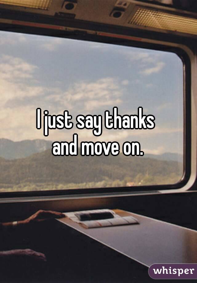 I just say thanks 
and move on.