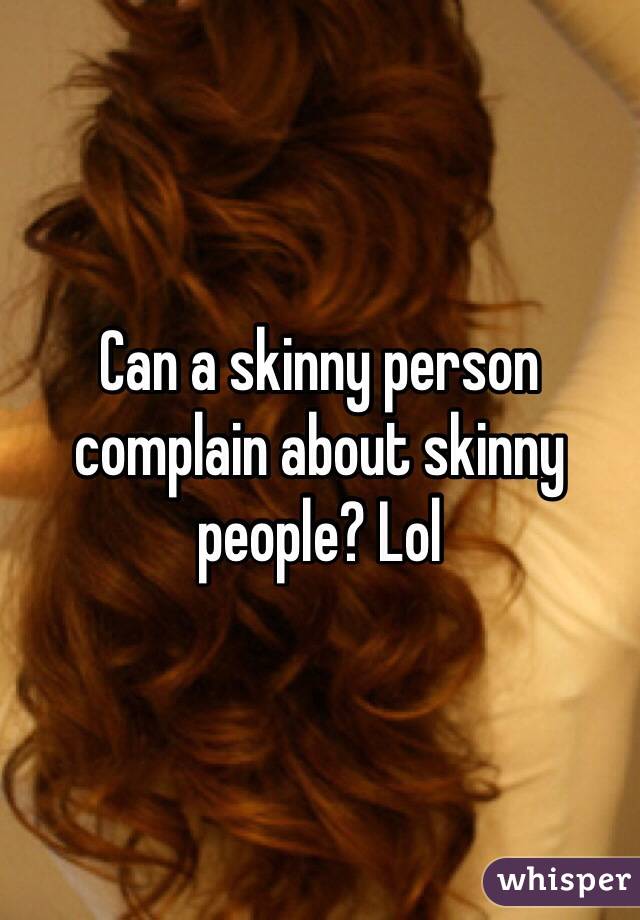 Can a skinny person complain about skinny people? Lol 