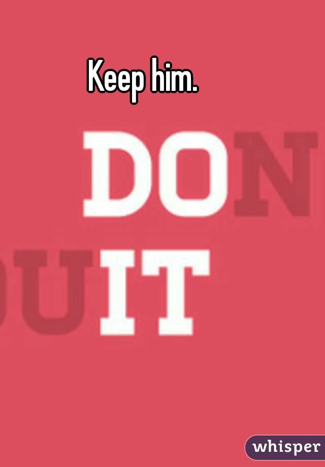 Keep him.