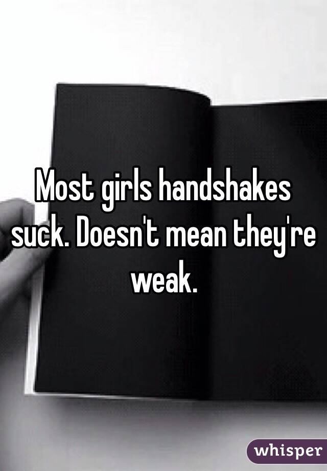 Most girls handshakes suck. Doesn't mean they're weak. 