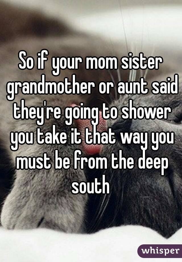 So if your mom sister grandmother or aunt said they're going to shower you take it that way you must be from the deep south 