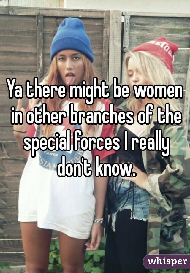 Ya there might be women in other branches of the special forces I really don't know.
