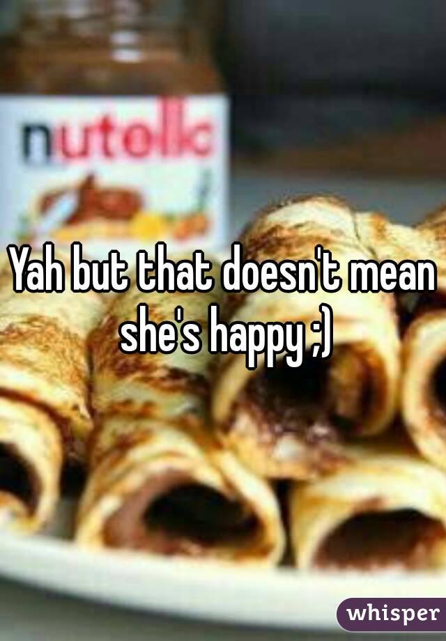 Yah but that doesn't mean she's happy ;)