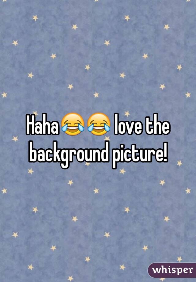 Haha😂😂 love the background picture!