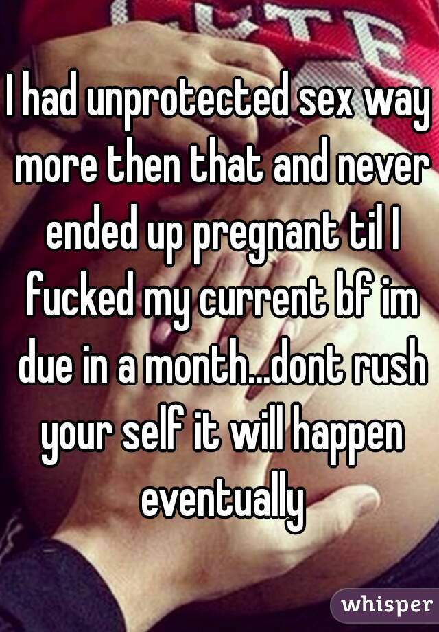 I had unprotected sex way more then that and never ended up pregnant til I fucked my current bf im due in a month...dont rush your self it will happen eventually