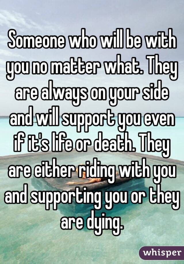 Someone who will be with you no matter what. They are always on your side and will support you even if it's life or death. They are either riding with you and supporting you or they are dying. 