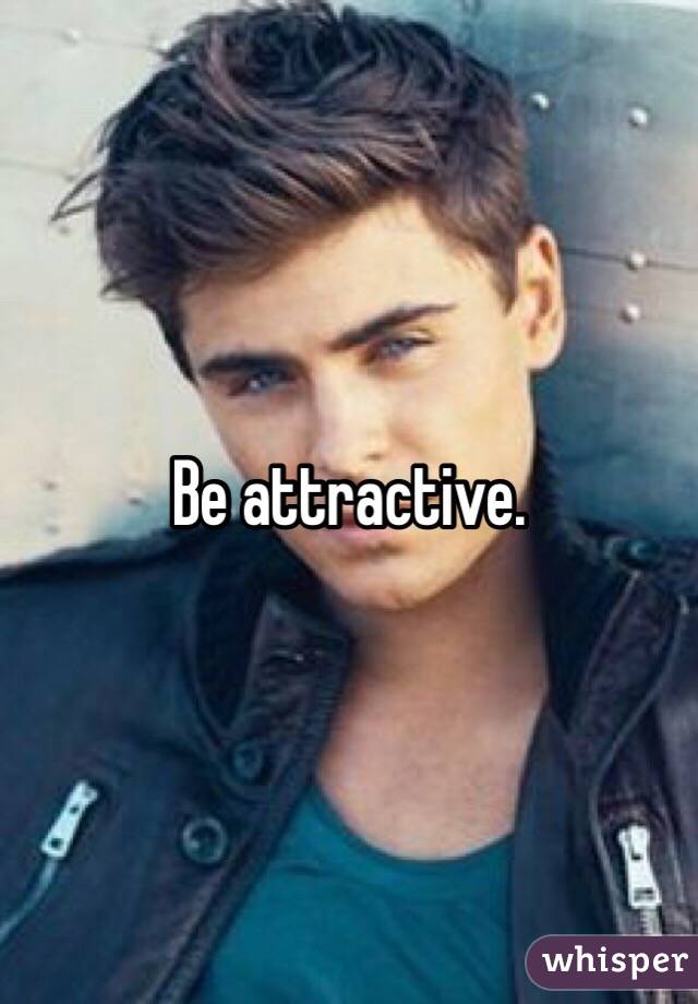 Be attractive.