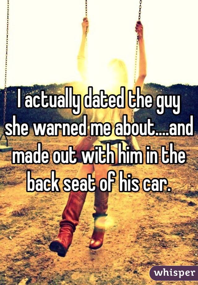 I actually dated the guy she warned me about....and made out with him in the back seat of his car.