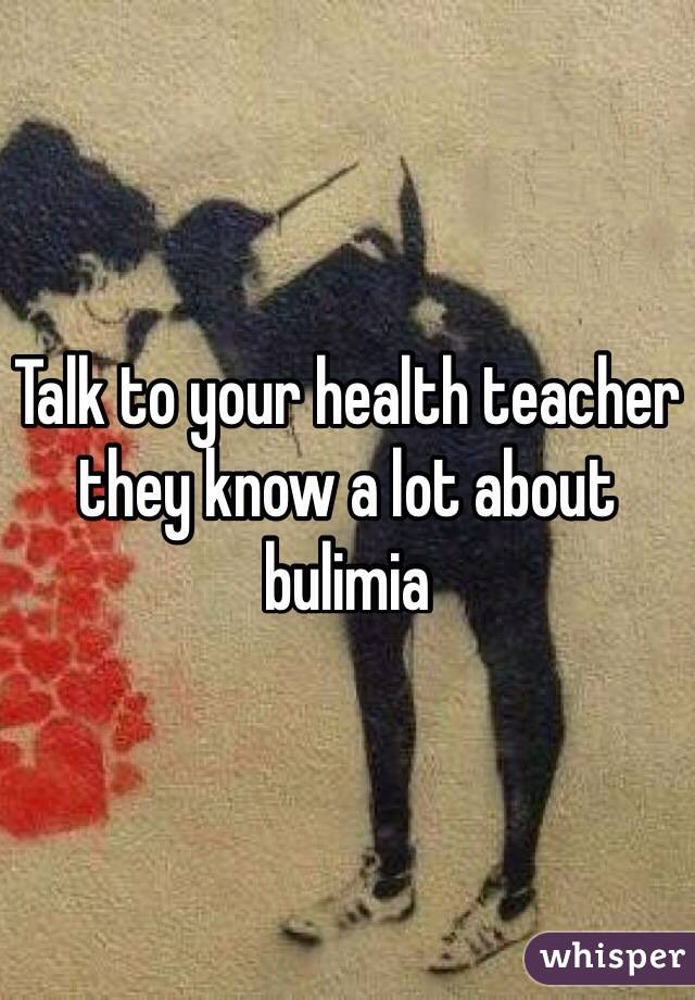 Talk to your health teacher they know a lot about bulimia 