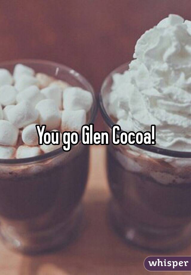 You go Glen Cocoa! 