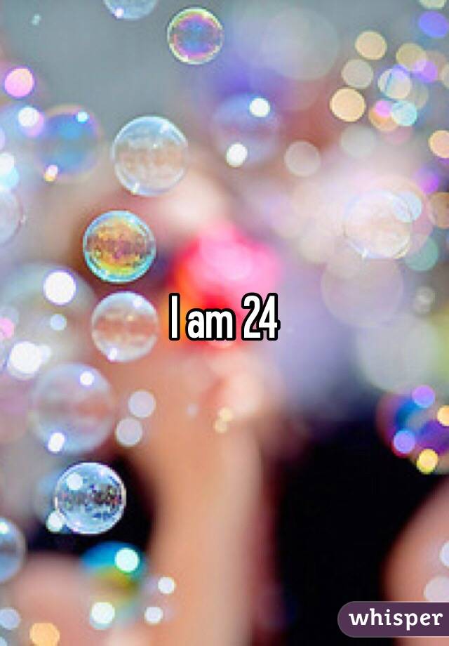 I am 24 