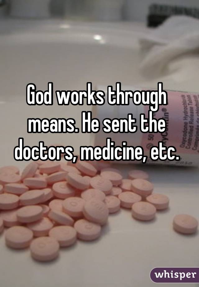 God works through means. He sent the doctors, medicine, etc.