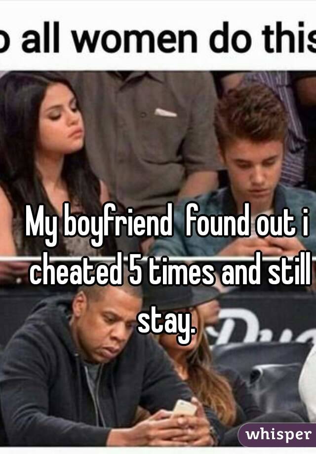 My boyfriend  found out i cheated 5 times and still stay. 