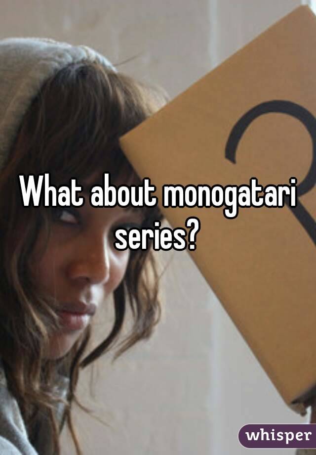 What about monogatari series? 