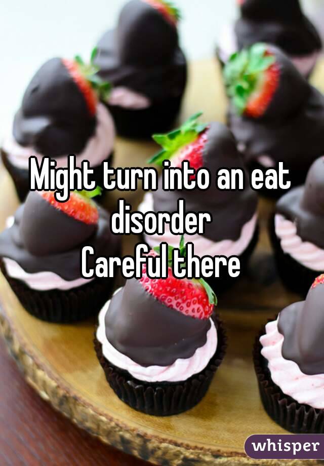Might turn into an eat disorder 
Careful there