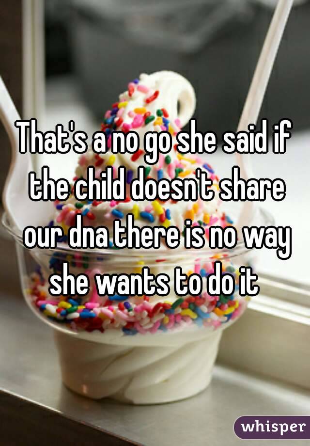 That's a no go she said if the child doesn't share our dna there is no way she wants to do it 
